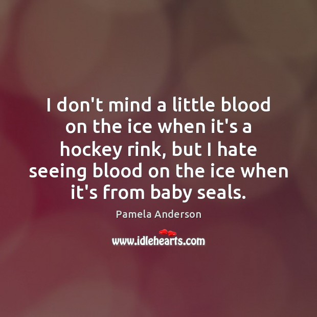I don’t mind a little blood on the ice when it’s a Pamela Anderson Picture Quote