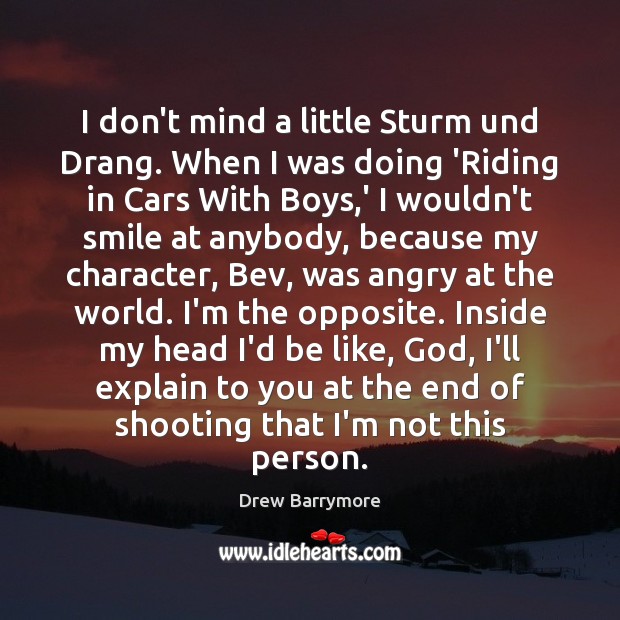 I don’t mind a little Sturm und Drang. When I was doing Drew Barrymore Picture Quote