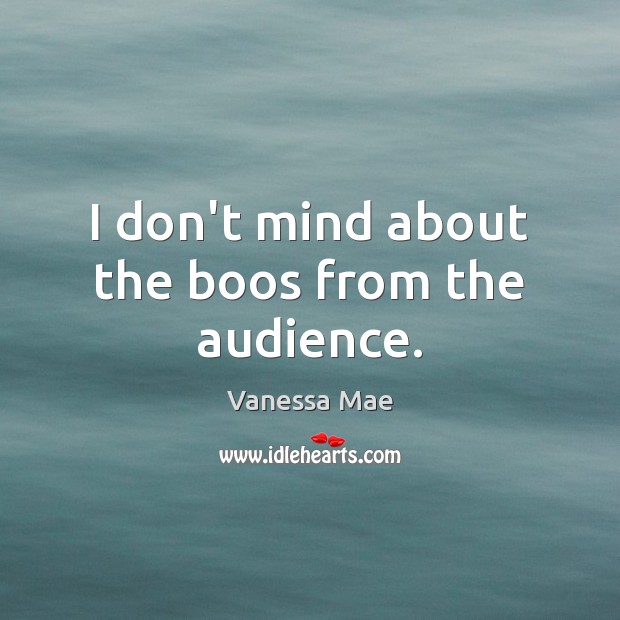 I don’t mind about the boos from the audience. Vanessa Mae Picture Quote