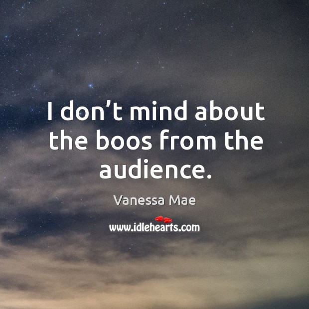 I don’t mind about the boos from the audience. Vanessa Mae Picture Quote