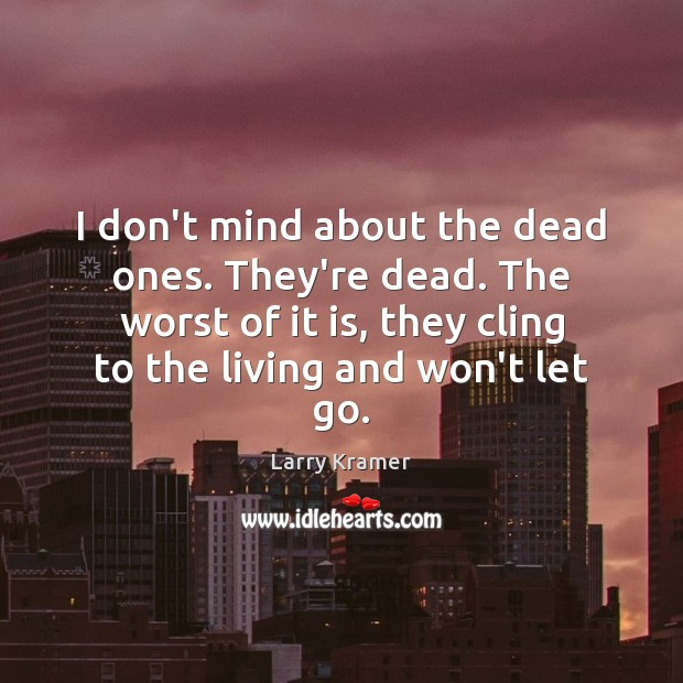 I don’t mind about the dead ones. They’re dead. The worst of Larry Kramer Picture Quote
