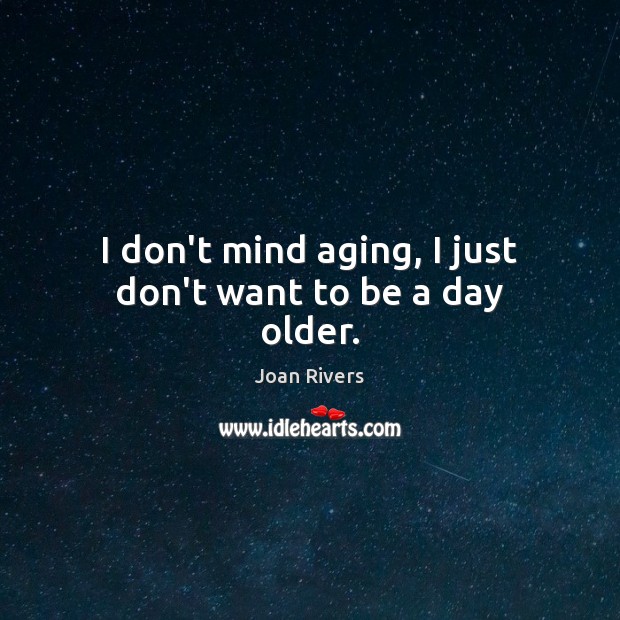 I don’t mind aging, I just don’t want to be a day older. Joan Rivers Picture Quote