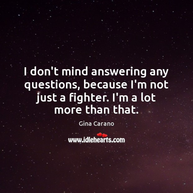 I don’t mind answering any questions, because I’m not just a fighter. Gina Carano Picture Quote