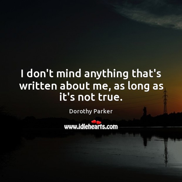 I don’t mind anything that’s written about me, as long as it’s not true. Dorothy Parker Picture Quote