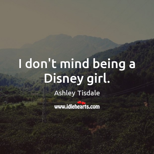 I don’t mind being a Disney girl. Ashley Tisdale Picture Quote