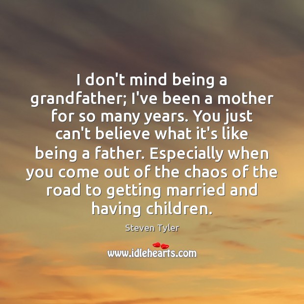 I don’t mind being a grandfather; I’ve been a mother for so Steven Tyler Picture Quote