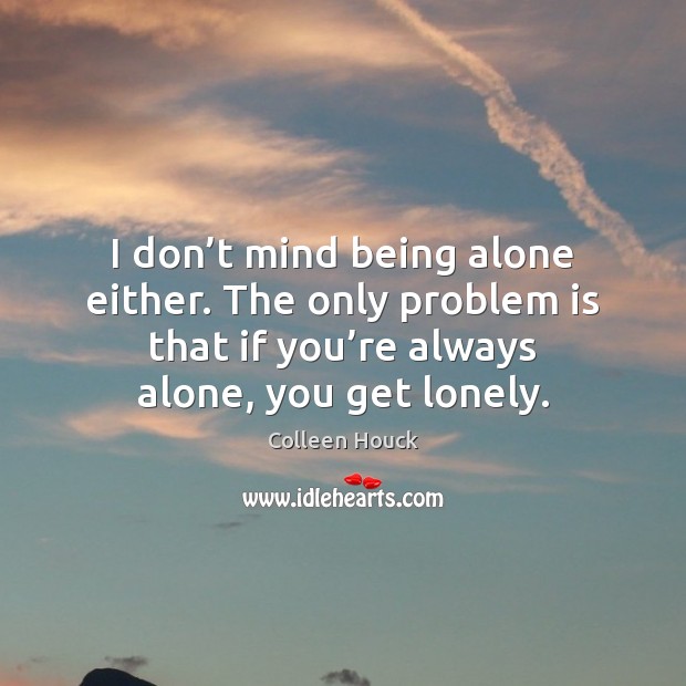 I don’t mind being alone either. The only problem is that Colleen Houck Picture Quote
