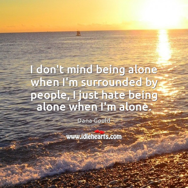I don’t mind being alone when I’m surrounded by people, I just Image