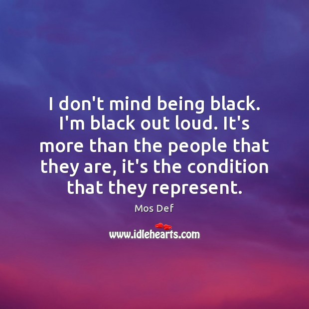 I don’t mind being black. I’m black out loud. It’s more than Mos Def Picture Quote