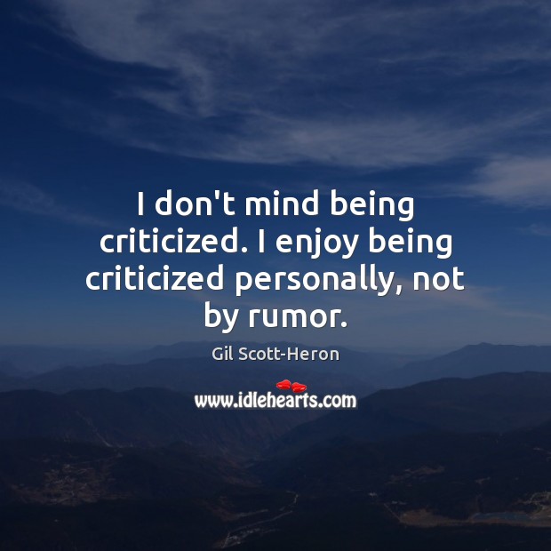 I don’t mind being criticized. I enjoy being criticized personally, not by rumor. Image