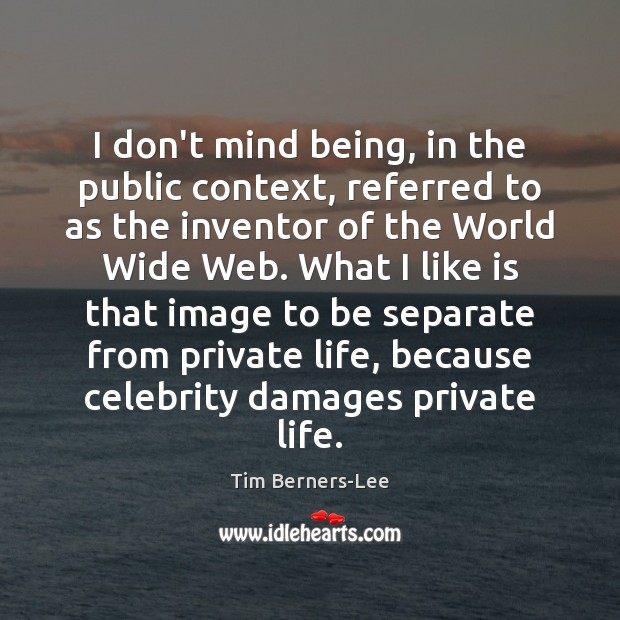 I don’t mind being, in the public context, referred to as the Tim Berners-Lee Picture Quote