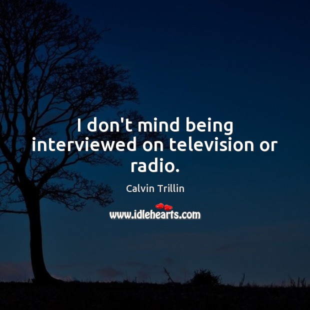 I don’t mind being interviewed on television or radio. Image