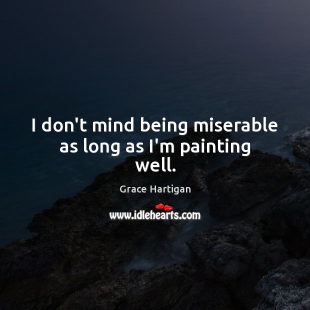 I don’t mind being miserable as long as I’m painting well. Grace Hartigan Picture Quote
