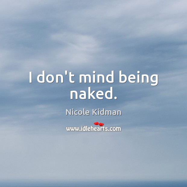 I don’t mind being naked. Nicole Kidman Picture Quote