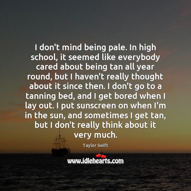 I don’t mind being pale. In high school, it seemed like everybody Taylor Swift Picture Quote