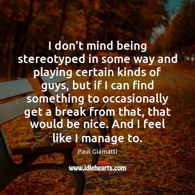 I don’t mind being stereotyped in some way and playing certain kinds Paul Giamatti Picture Quote