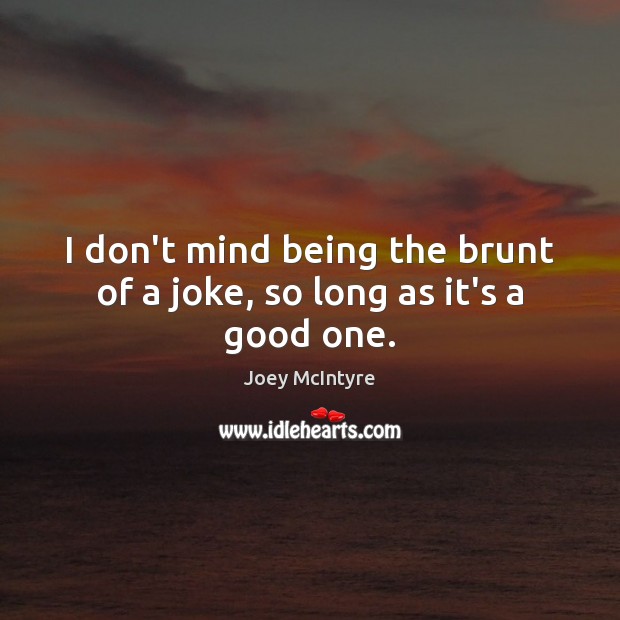 I don’t mind being the brunt of a joke, so long as it’s a good one. Joey McIntyre Picture Quote