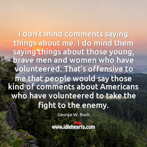 I don’t mind comments saying things about me. I do mind them George W. Bush Picture Quote