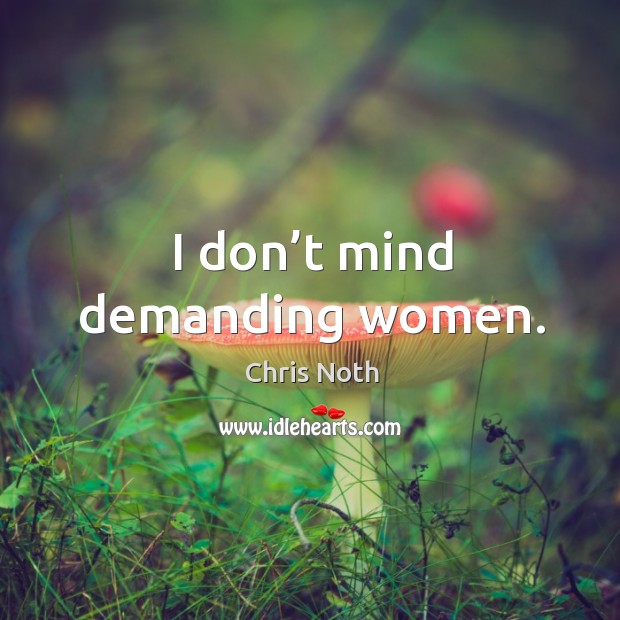 I don’t mind demanding women. Chris Noth Picture Quote