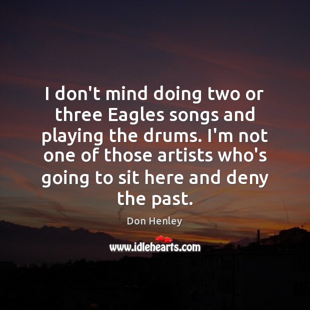 I don’t mind doing two or three Eagles songs and playing the Don Henley Picture Quote