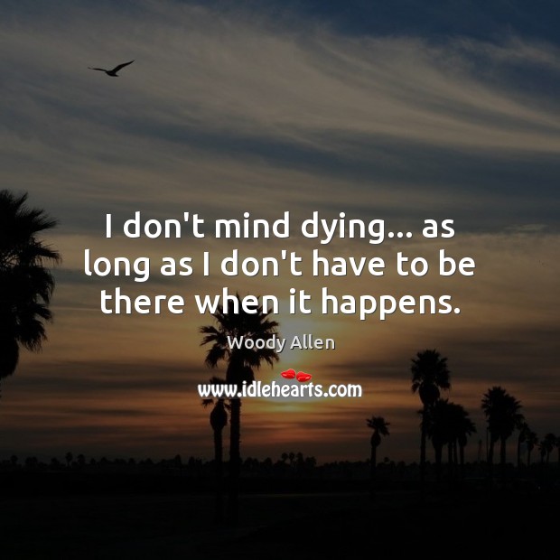 I don’t mind dying… as long as I don’t have to be there when it happens. Woody Allen Picture Quote