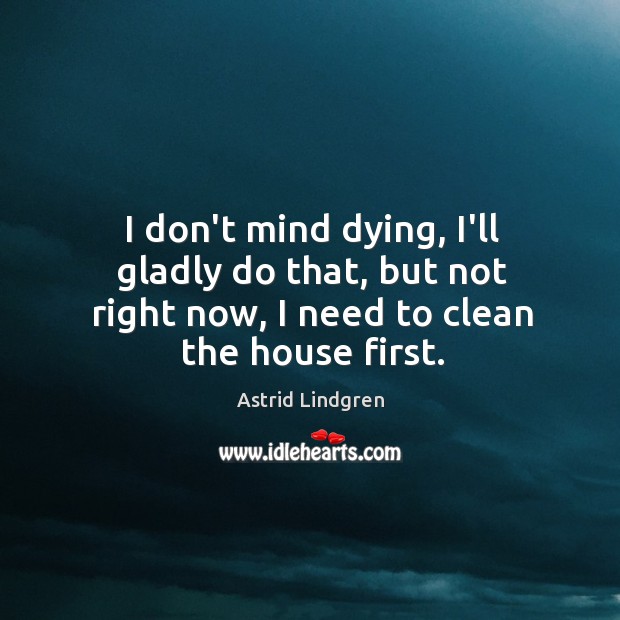 I don’t mind dying, I’ll gladly do that, but not right now, Astrid Lindgren Picture Quote