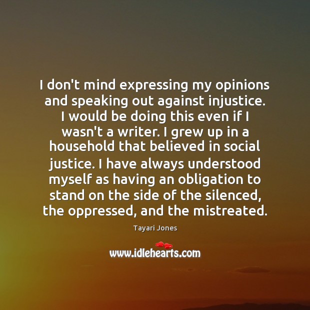 I don’t mind expressing my opinions and speaking out against injustice. I Tayari Jones Picture Quote