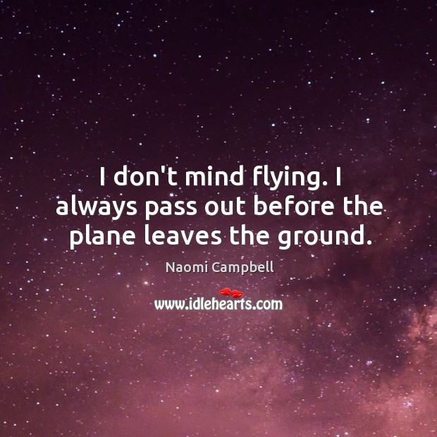 I don’t mind flying. I always pass out before the plane leaves the ground. Naomi Campbell Picture Quote