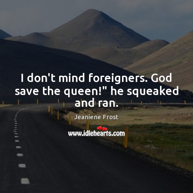 I don’t mind foreigners. God save the queen!” he squeaked and ran. Jeaniene Frost Picture Quote