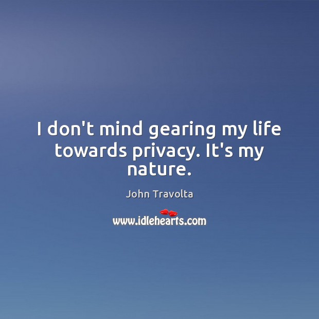 I don’t mind gearing my life towards privacy. It’s my nature. John Travolta Picture Quote