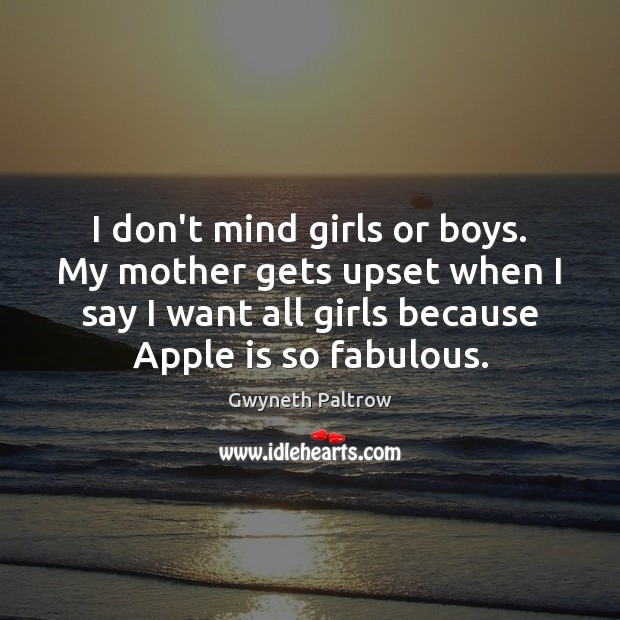 I don’t mind girls or boys. My mother gets upset when I Gwyneth Paltrow Picture Quote