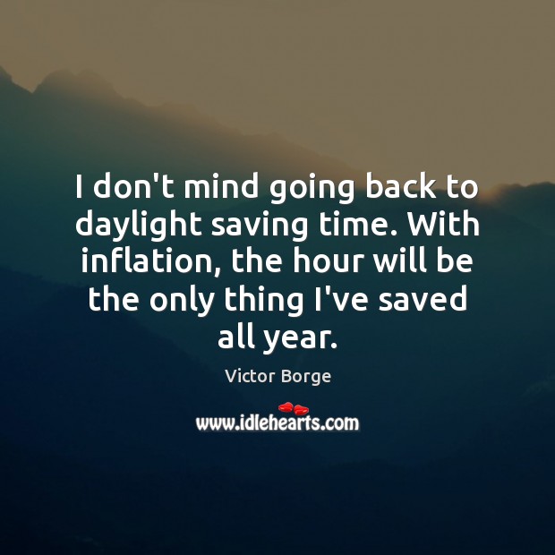 I don’t mind going back to daylight saving time. With inflation, the Victor Borge Picture Quote