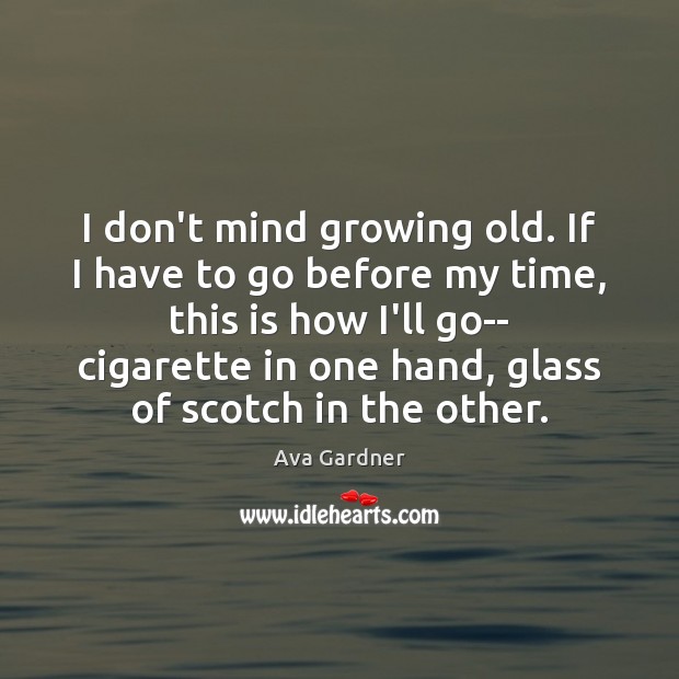 I don’t mind growing old. If I have to go before my Ava Gardner Picture Quote
