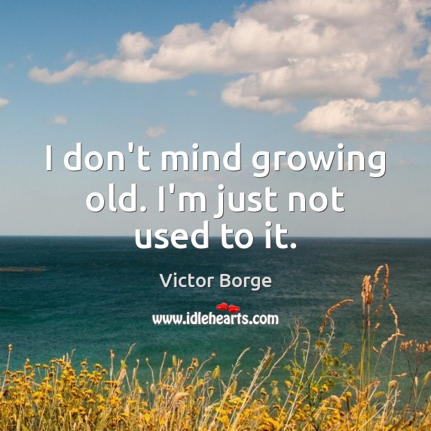 I don’t mind growing old. I’m just not used to it. Victor Borge Picture Quote
