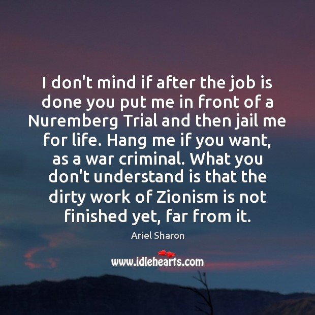 I don’t mind if after the job is done you put me Ariel Sharon Picture Quote