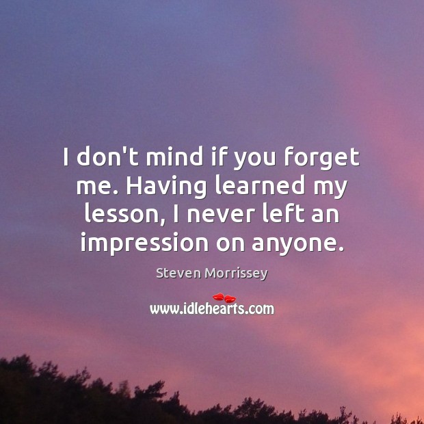 I don’t mind if you forget me. Having learned my lesson, I Image
