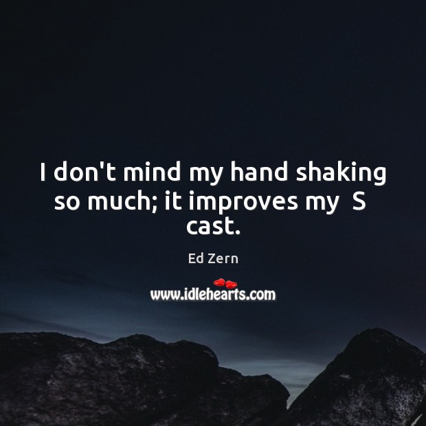 I don’t mind my hand shaking so much; it improves my  S  cast. Ed Zern Picture Quote