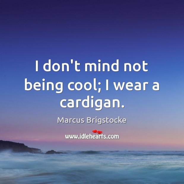 I don’t mind not being cool; I wear a cardigan. Marcus Brigstocke Picture Quote