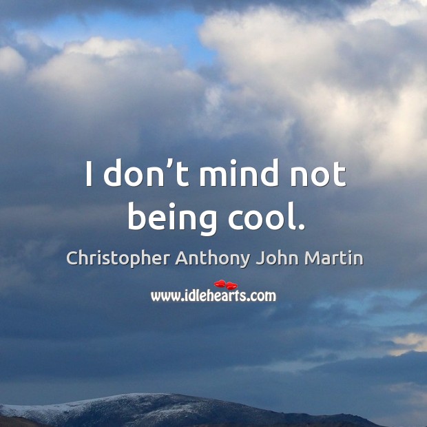 I don’t mind not being cool. Image