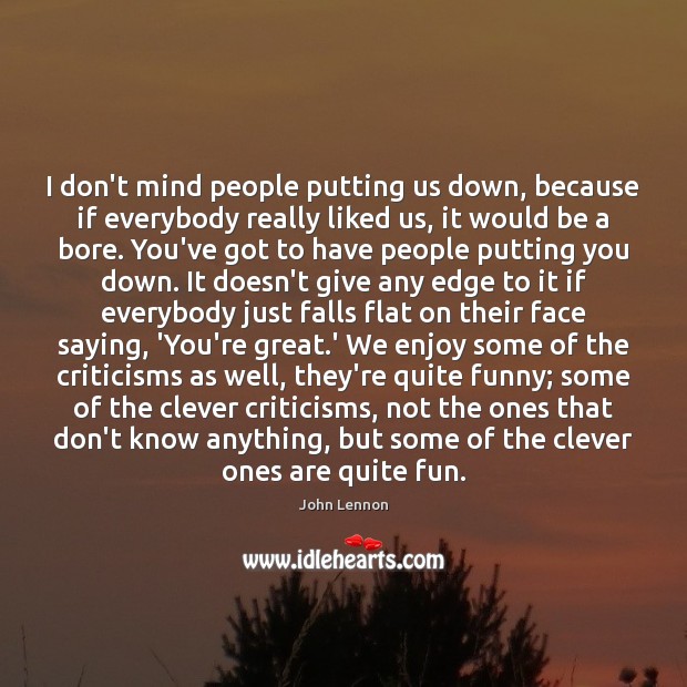 I don’t mind people putting us down, because if everybody really liked Clever Quotes Image