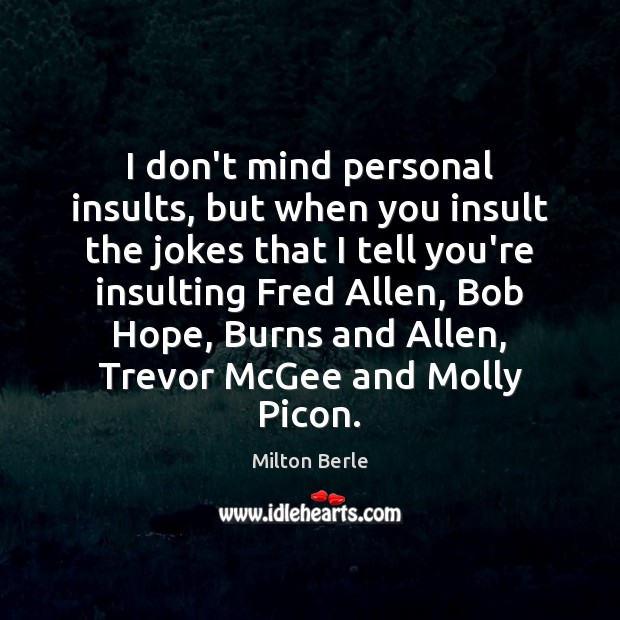 I don’t mind personal insults, but when you insult the jokes that Milton Berle Picture Quote