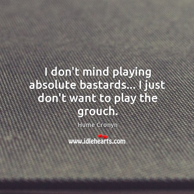 I don’t mind playing absolute bastards… I just don’t want to play the grouch. Hume Cronyn Picture Quote