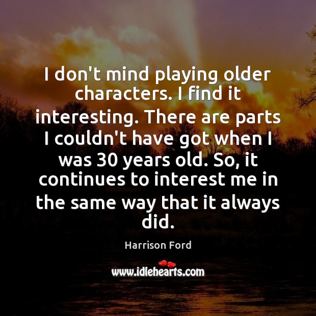 I don’t mind playing older characters. I find it interesting. There are Harrison Ford Picture Quote