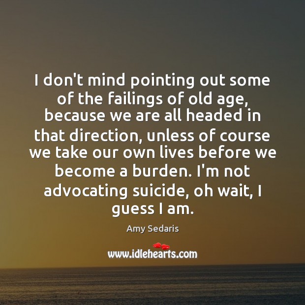 I don’t mind pointing out some of the failings of old age, 