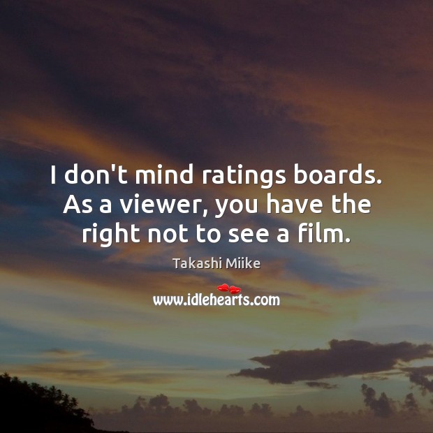 I don’t mind ratings boards. As a viewer, you have the right not to see a film. 