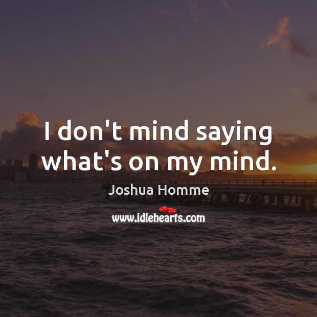 I don’t mind saying what’s on my mind. Joshua Homme Picture Quote