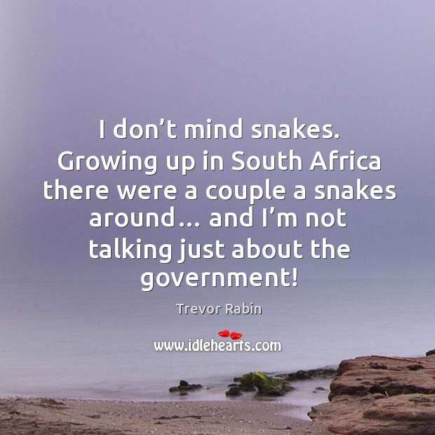 I don’t mind snakes. Growing up in south africa there were a couple a snakes around… Trevor Rabin Picture Quote