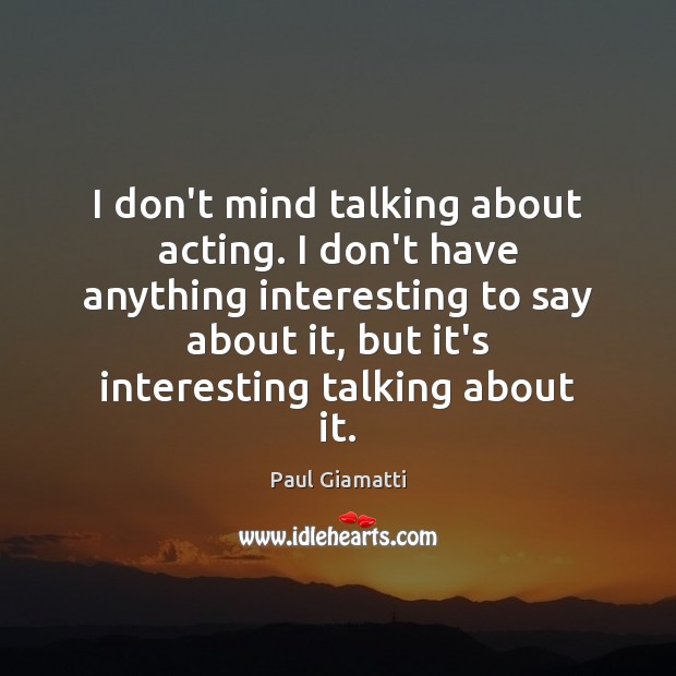 I don’t mind talking about acting. I don’t have anything interesting to Paul Giamatti Picture Quote