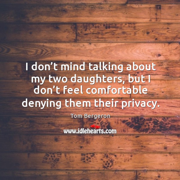 I don’t mind talking about my two daughters, but I don’t feel comfortable denying them their privacy. Image