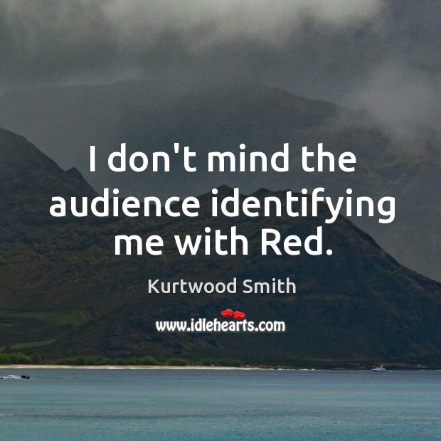 I don’t mind the audience identifying me with Red. Kurtwood Smith Picture Quote